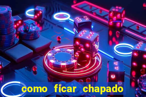 como ficar chapado em casa